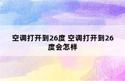 空调打开到26度 空调打开到26度会怎样